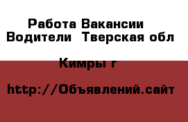 Работа Вакансии - Водители. Тверская обл.,Кимры г.